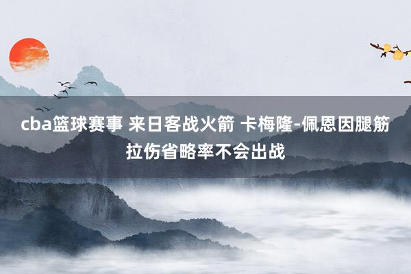 cba篮球赛事 来日客战火箭 卡梅隆-佩恩因腿筋拉伤省略率不会出战