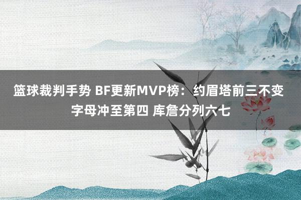 篮球裁判手势 BF更新MVP榜：约眉塔前三不变 字母冲至第四 库詹分列六七