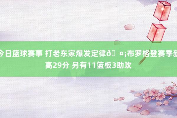 今日篮球赛事 打老东家爆发定律🤡布罗格登赛季新高29分 另有11篮板3助攻