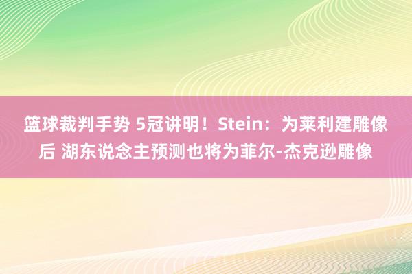 篮球裁判手势 5冠讲明！Stein：为莱利建雕像后 湖东说念主预测也将为菲尔-杰克逊雕像