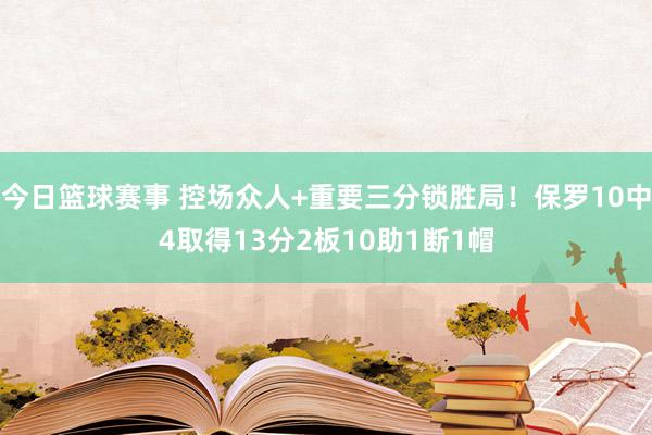 今日篮球赛事 控场众人+重要三分锁胜局！保罗10中4取得13分2板10助1断1帽