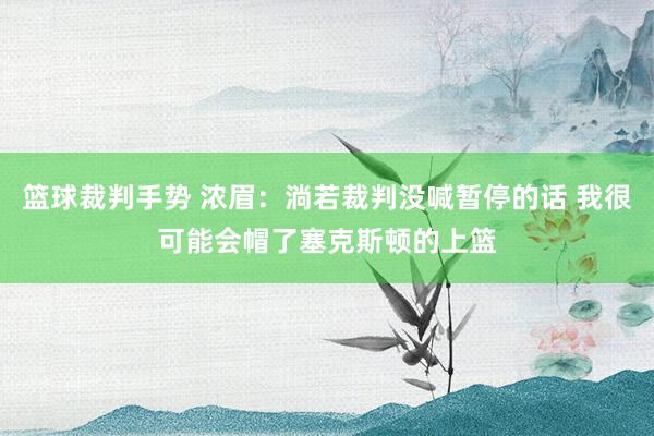 篮球裁判手势 浓眉：淌若裁判没喊暂停的话 我很可能会帽了塞克斯顿的上篮