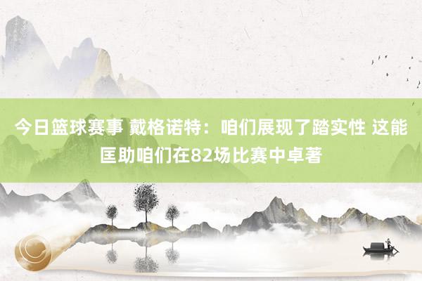 今日篮球赛事 戴格诺特：咱们展现了踏实性 这能匡助咱们在82场比赛中卓著