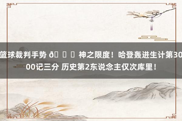 篮球裁判手势 😀神之限度！哈登轰进生计第3000记三分 历史第2东说念主仅次库里！