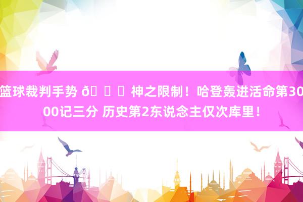 篮球裁判手势 😀神之限制！哈登轰进活命第3000记三分 历史第2东说念主仅次库里！