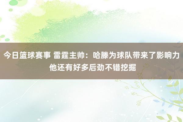 今日篮球赛事 雷霆主帅：哈滕为球队带来了影响力 他还有好多后劲不错挖掘