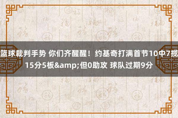 篮球裁判手势 你们齐醒醒！约基奇打满首节10中7揽15分5板&但0助攻 球队过期9分