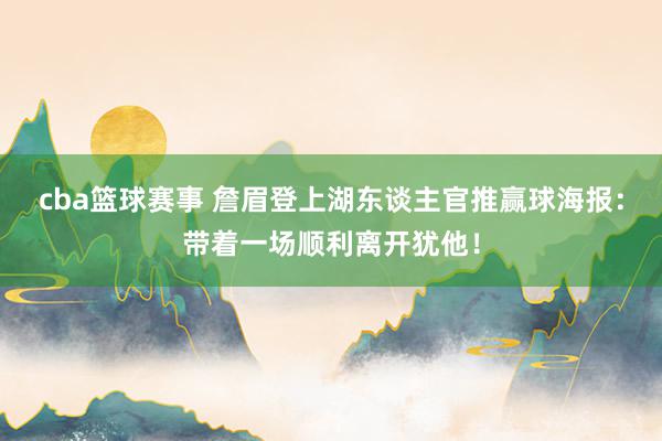 cba篮球赛事 詹眉登上湖东谈主官推赢球海报：带着一场顺利离开犹他！