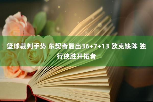 篮球裁判手势 东契奇复出36+7+13 欧克缺阵 独行侠胜开拓者