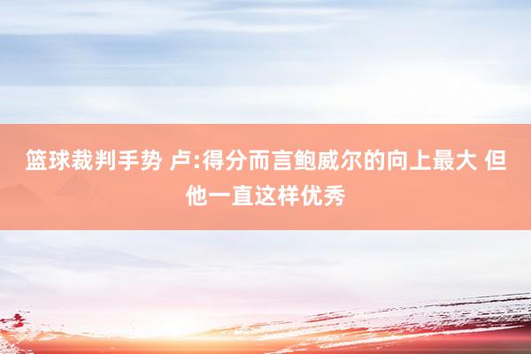 篮球裁判手势 卢:得分而言鲍威尔的向上最大 但他一直这样优秀