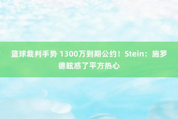 篮球裁判手势 1300万到期公约！Stein：施罗德眩惑了平方热心