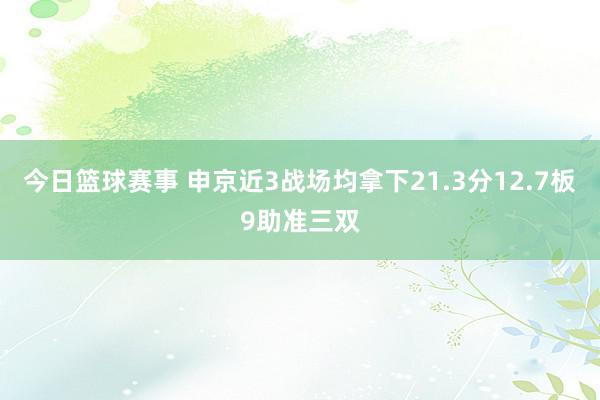 今日篮球赛事 申京近3战场均拿下21.3分12.7板9助准三双