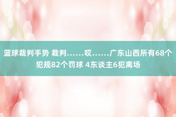 篮球裁判手势 裁判……哎……广东山西所有68个犯规82个罚球 4东谈主6犯离场