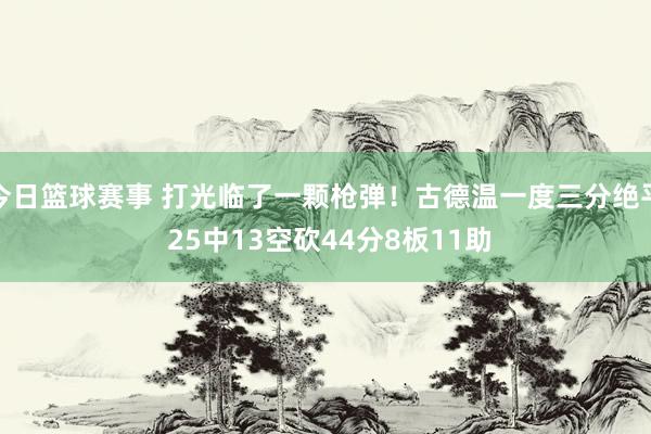 今日篮球赛事 打光临了一颗枪弹！古德温一度三分绝平 25中13空砍44分8板11助