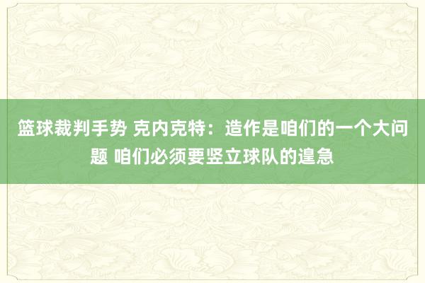 篮球裁判手势 克内克特：造作是咱们的一个大问题 咱们必须要竖立球队的遑急