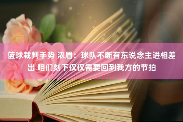 篮球裁判手势 浓眉：球队不断有东说念主进相差出 咱们刻下仅仅需要回到我方的节拍