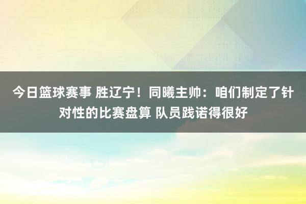 今日篮球赛事 胜辽宁！同曦主帅：咱们制定了针对性的比赛盘算 队员践诺得很好