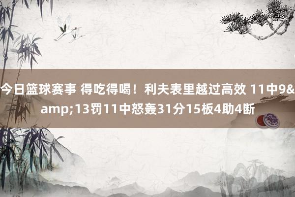 今日篮球赛事 得吃得喝！利夫表里越过高效 11中9&13罚11中怒轰31分15板4助4断