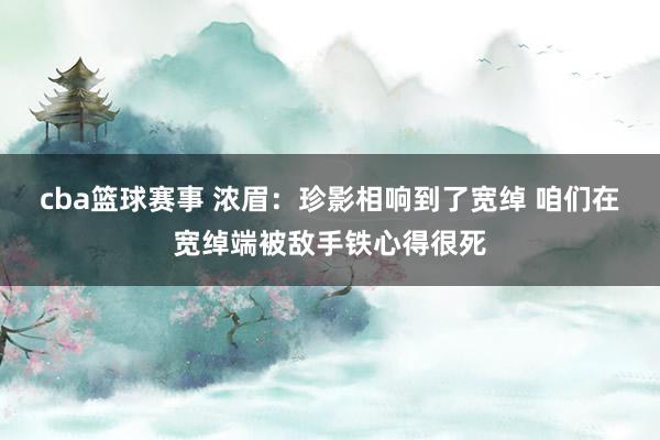 cba篮球赛事 浓眉：珍影相响到了宽绰 咱们在宽绰端被敌手铁心得很死