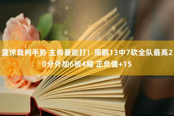 篮球裁判手势 主帅最能打！周鹏13中7砍全队最高20分外加6板4帽 正负值+15