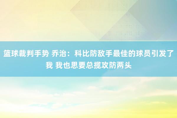 篮球裁判手势 乔治：科比防敌手最佳的球员引发了我 我也思要总揽攻防两头