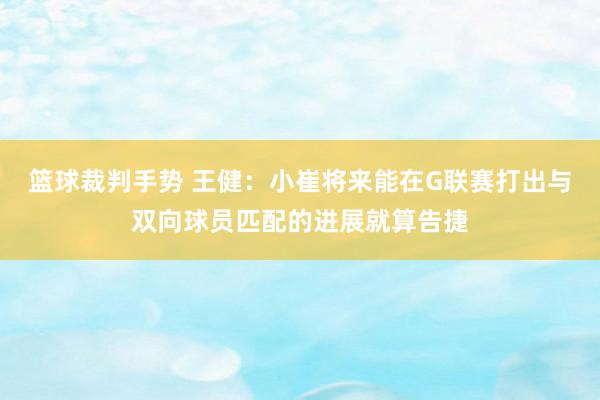 篮球裁判手势 王健：小崔将来能在G联赛打出与双向球员匹配的进展就算告捷