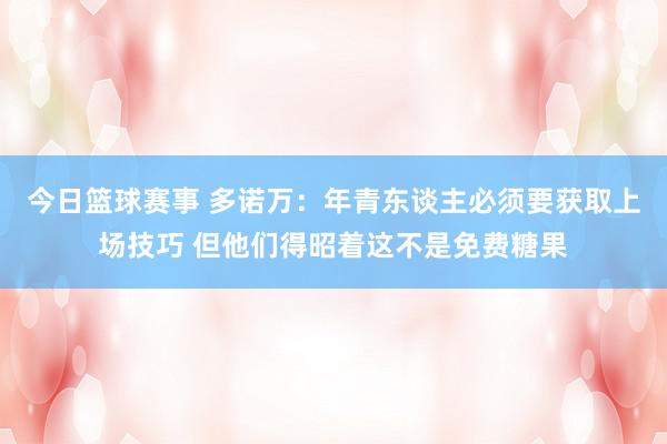 今日篮球赛事 多诺万：年青东谈主必须要获取上场技巧 但他们得昭着这不是免费糖果