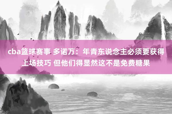 cba篮球赛事 多诺万：年青东说念主必须要获得上场技巧 但他们得显然这不是免费糖果