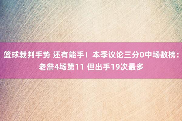 篮球裁判手势 还有能手！本季议论三分0中场数榜：老詹4场第11 但出手19次最多