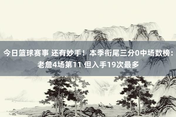 今日篮球赛事 还有妙手！本季衔尾三分0中场数榜：老詹4场第11 但入手19次最多