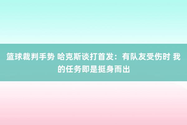 篮球裁判手势 哈克斯谈打首发：有队友受伤时 我的任务即是挺身而出