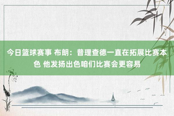 今日篮球赛事 布朗：普理查德一直在拓展比赛本色 他发扬出色咱们比赛会更容易