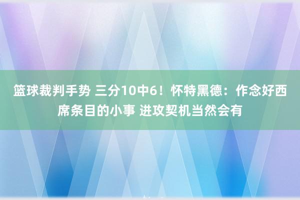 篮球裁判手势 三分10中6！怀特黑德：作念好西席条目的小事 进攻契机当然会有