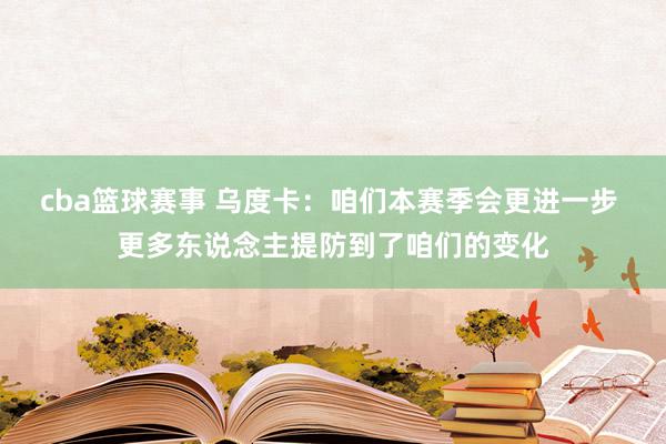 cba篮球赛事 乌度卡：咱们本赛季会更进一步 更多东说念主提防到了咱们的变化