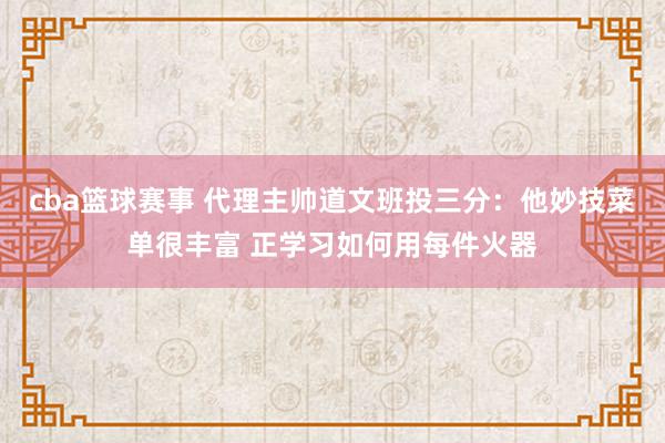 cba篮球赛事 代理主帅道文班投三分：他妙技菜单很丰富 正学习如何用每件火器