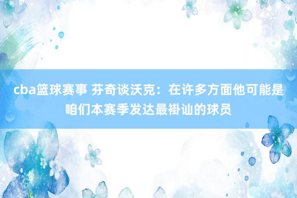 cba篮球赛事 芬奇谈沃克：在许多方面他可能是咱们本赛季发达最褂讪的球员