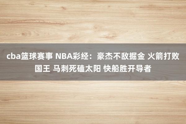 cba篮球赛事 NBA彩经：豪杰不敌掘金 火箭打败国王 马刺死磕太阳 快船胜开导者