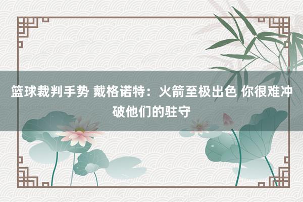 篮球裁判手势 戴格诺特：火箭至极出色 你很难冲破他们的驻守