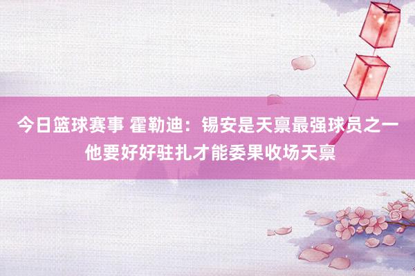 今日篮球赛事 霍勒迪：锡安是天禀最强球员之一 他要好好驻扎才能委果收场天禀