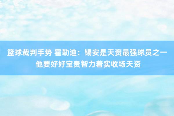 篮球裁判手势 霍勒迪：锡安是天资最强球员之一 他要好好宝贵智力着实收场天资