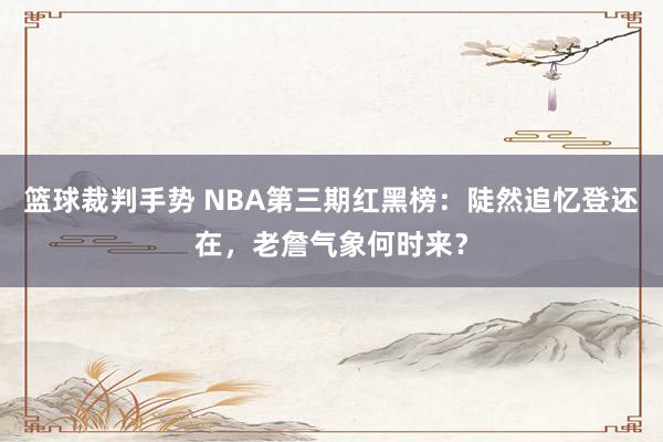 篮球裁判手势 NBA第三期红黑榜：陡然追忆登还在，老詹气象何时来？