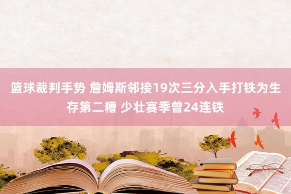 篮球裁判手势 詹姆斯邻接19次三分入手打铁为生存第二糟 少壮赛季曾24连铁