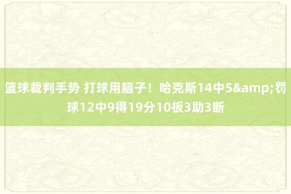 篮球裁判手势 打球用脑子！哈克斯14中5&罚球12中9得19分10板3助3断