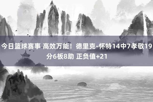 今日篮球赛事 高效万能！德里克-怀特14中7孝敬19分6板8助 正负值+21