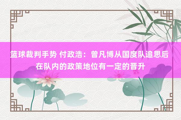 篮球裁判手势 付政浩：曾凡博从国度队追思后 在队内的政策地位有一定的晋升