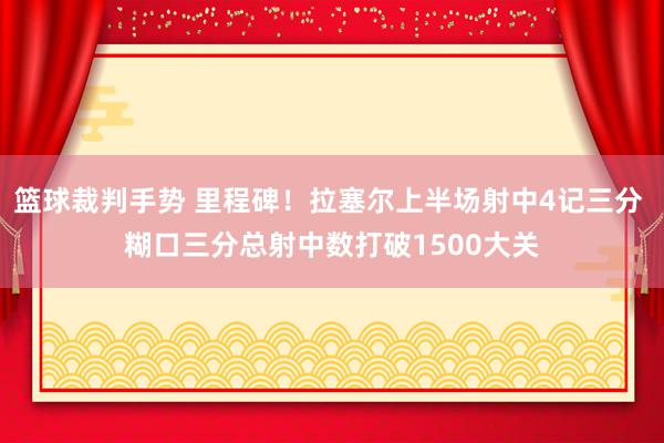 篮球裁判手势 里程碑！拉塞尔上半场射中4记三分 糊口三分总射中数打破1500大关