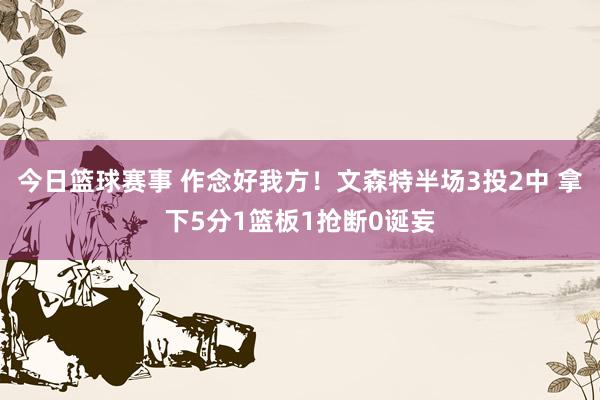 今日篮球赛事 作念好我方！文森特半场3投2中 拿下5分1篮板1抢断0诞妄