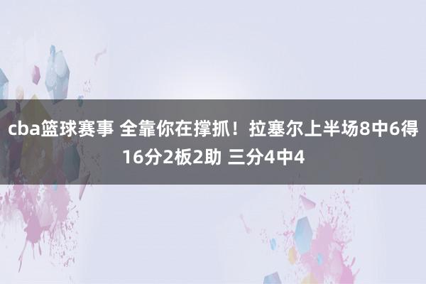 cba篮球赛事 全靠你在撑抓！拉塞尔上半场8中6得16分2板2助 三分4中4