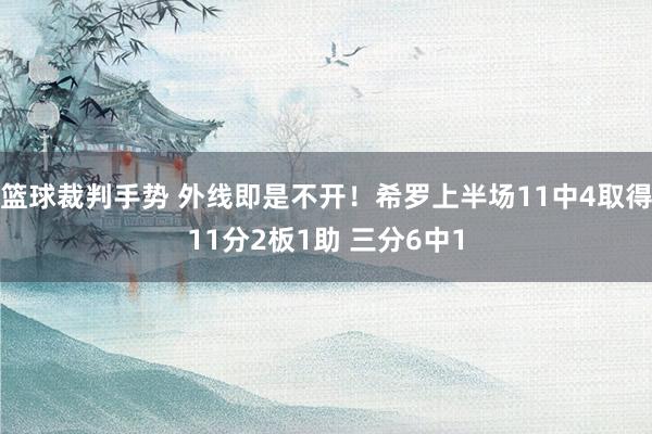 篮球裁判手势 外线即是不开！希罗上半场11中4取得11分2板1助 三分6中1