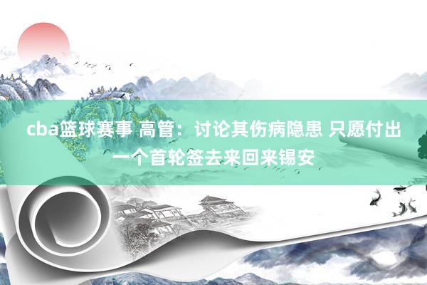 cba篮球赛事 高管：讨论其伤病隐患 只愿付出一个首轮签去来回来锡安